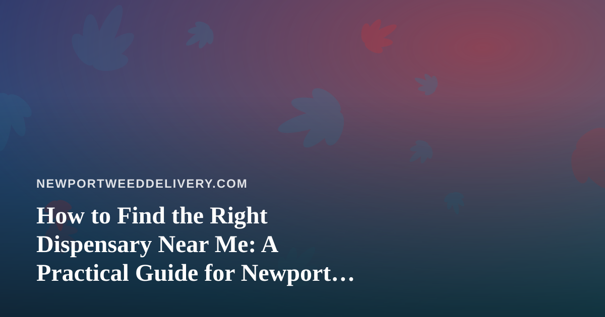 How to Find the Right Dispensary Near Me: A Practical Guide for Newport Shoppers