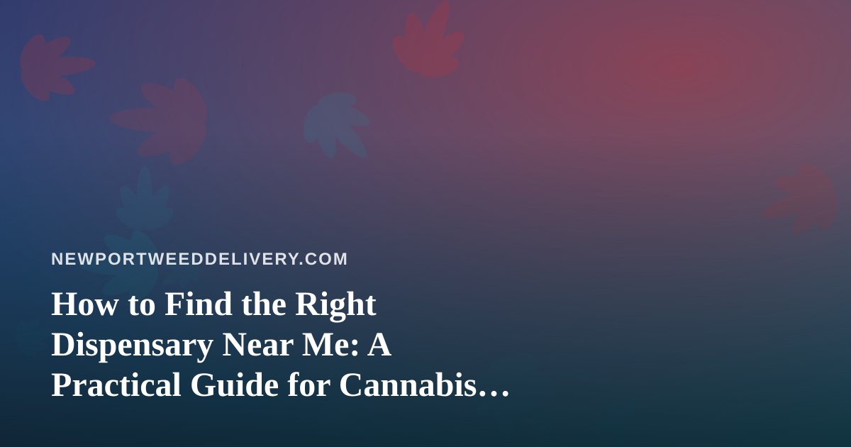 How to Find the Right Dispensary Near Me: A Practical Guide for Cannabis Shoppers