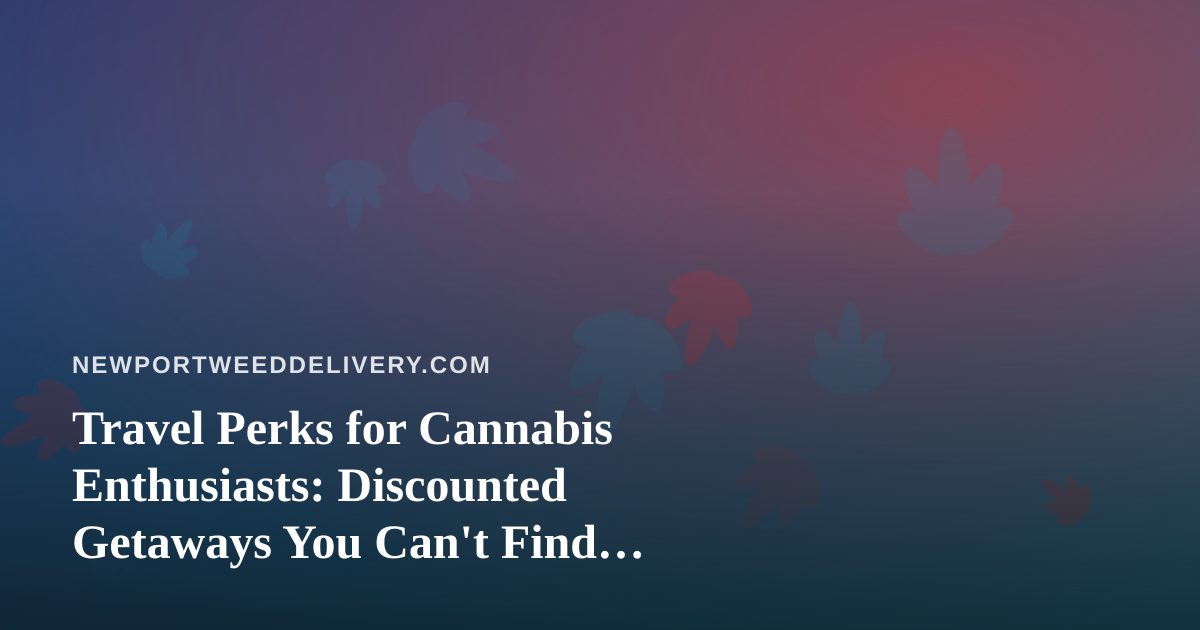 Travel Perks for Cannabis Enthusiasts: Discounted Getaways You Can’t Find Anywhere Else