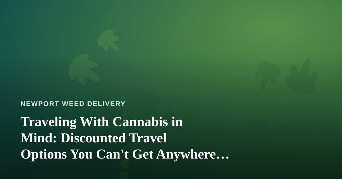 Traveling With Cannabis in Mind: Discounted Travel Options You Can’t Get Anywhere Else
