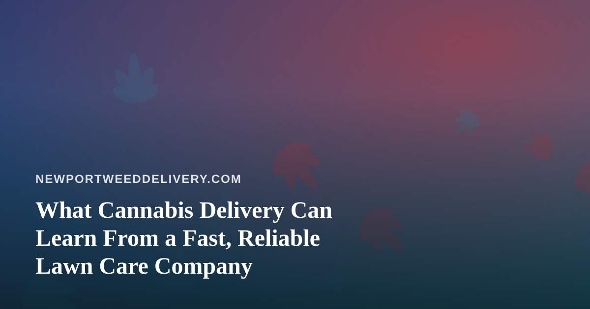 What Cannabis Delivery Can Learn From a Fast, Reliable Lawn Care Company