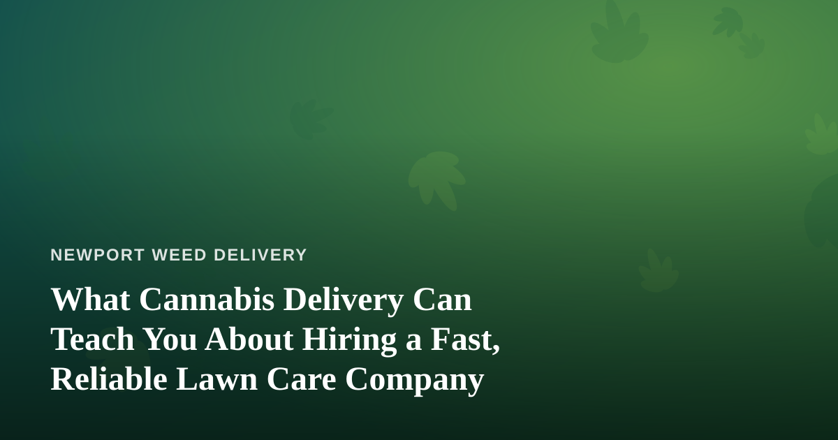 What Cannabis Delivery Can Teach You About Hiring a Fast, Reliable Lawn Care Company