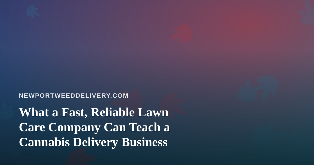 What a Fast, Reliable Lawn Care Company Can Teach a Cannabis Delivery Business