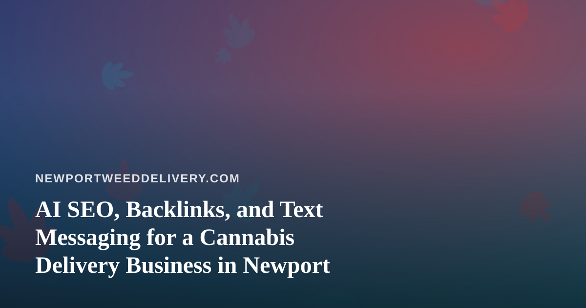 AI SEO, Backlinks, and Text Messaging for a Cannabis Delivery Business in Newport