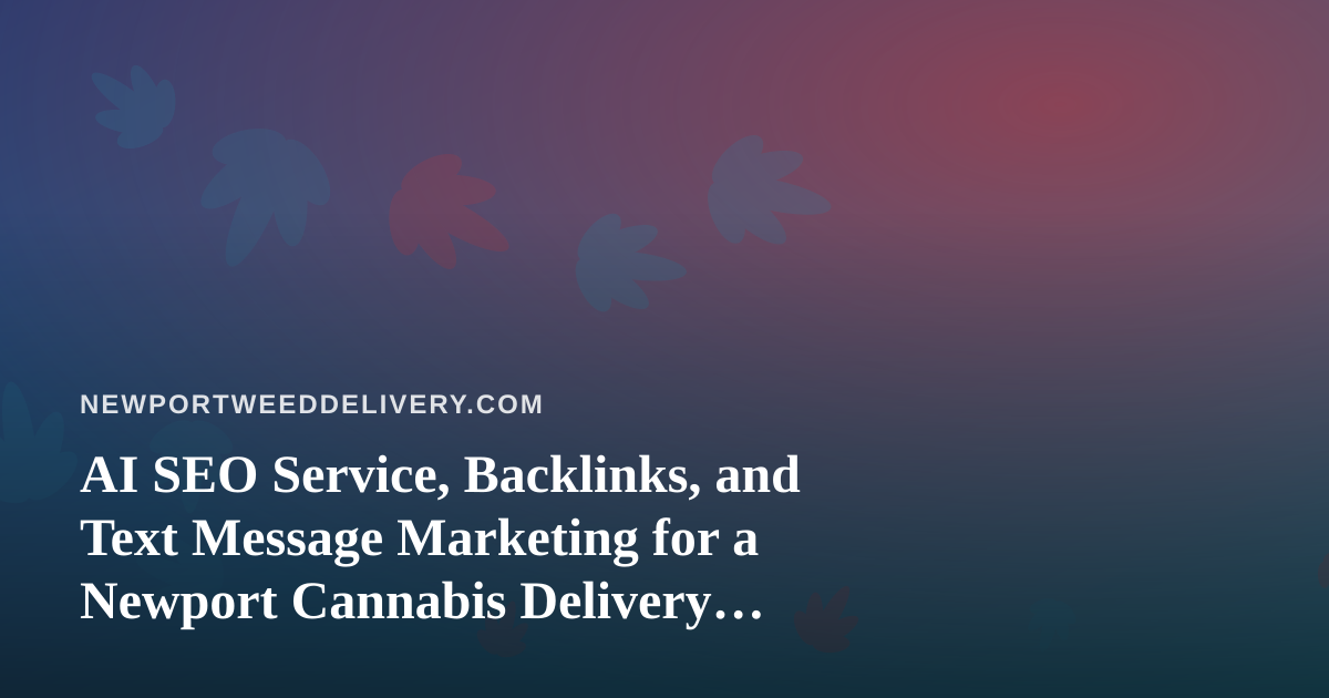 AI SEO Service, Backlinks, and Text Message Marketing for a Newport Cannabis Delivery Brand