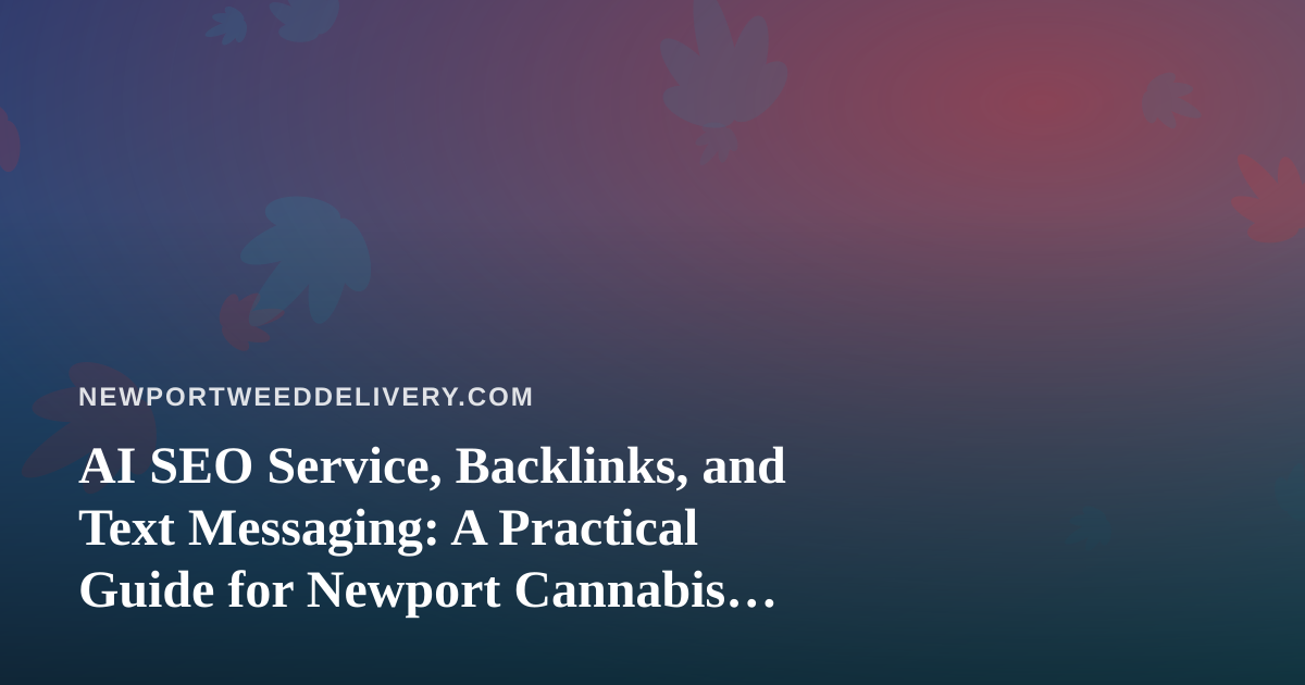 AI SEO Service, Backlinks, and Text Messaging: A Practical Guide for Newport Cannabis Delivery