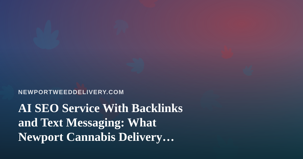 AI SEO Service With Backlinks and Text Messaging: What Newport Cannabis Delivery Sites Should Know