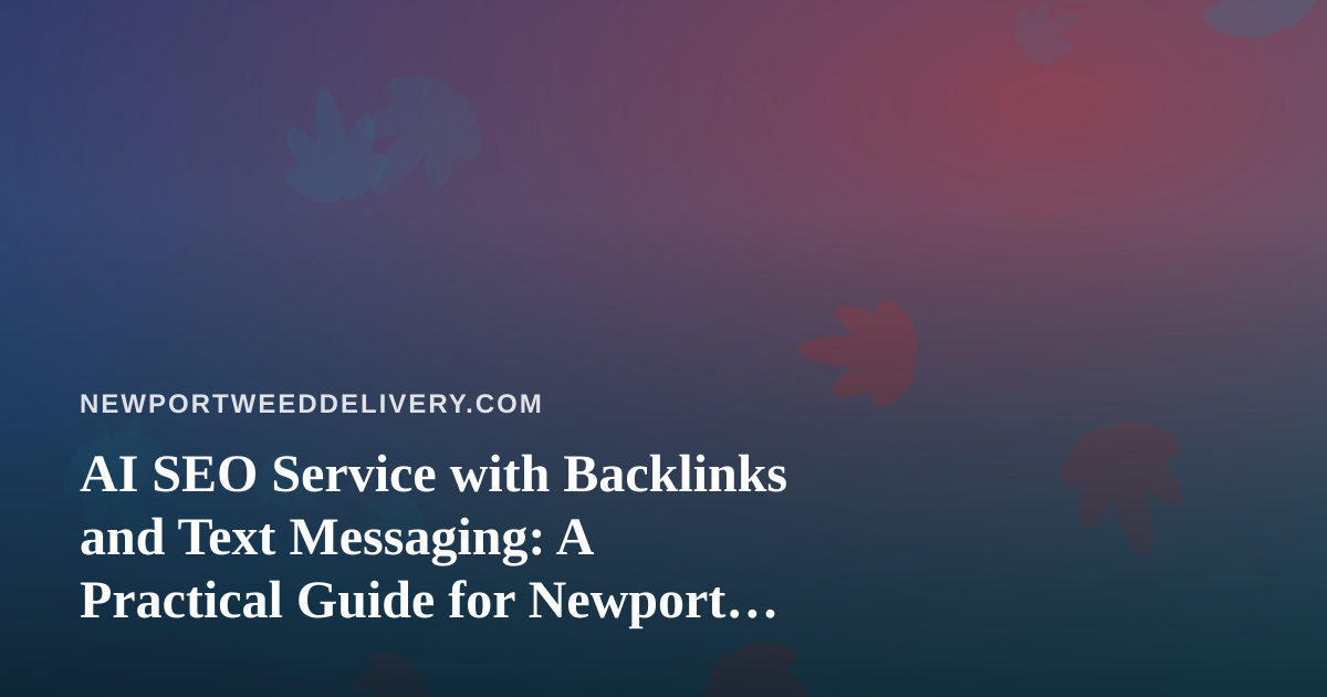 AI SEO Service with Backlinks and Text Messaging: A Practical Guide for Newport Cannabis Delivery