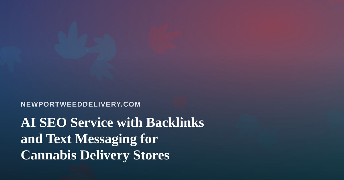 AI SEO Service with Backlinks and Text Messaging for Cannabis Delivery Stores