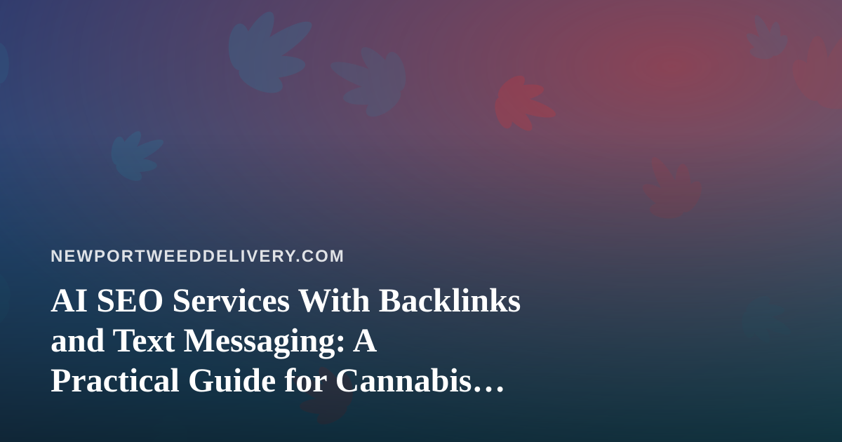 AI SEO Services With Backlinks and Text Messaging: A Practical Guide for Cannabis Delivery Brands