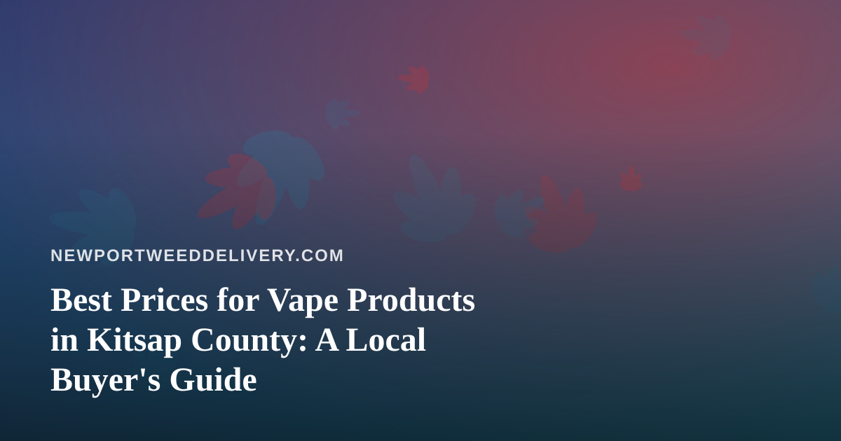 Best Prices for Vape Products in Kitsap County: A Local Buyer’s Guide