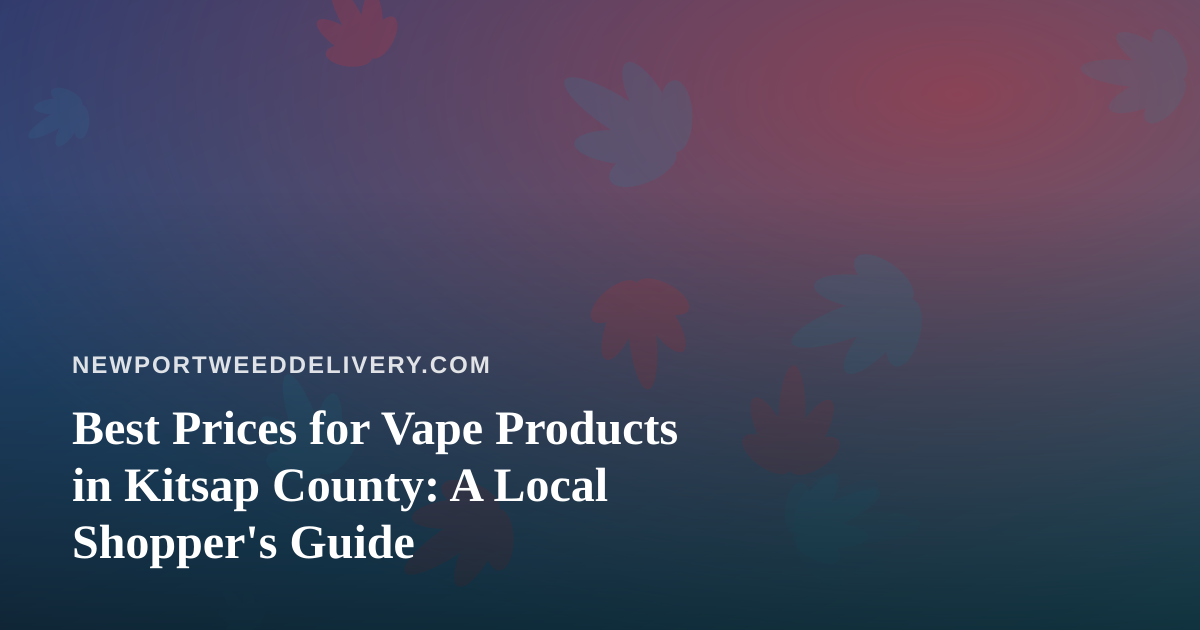 Best Prices for Vape Products in Kitsap County: A Local Shopper’s Guide