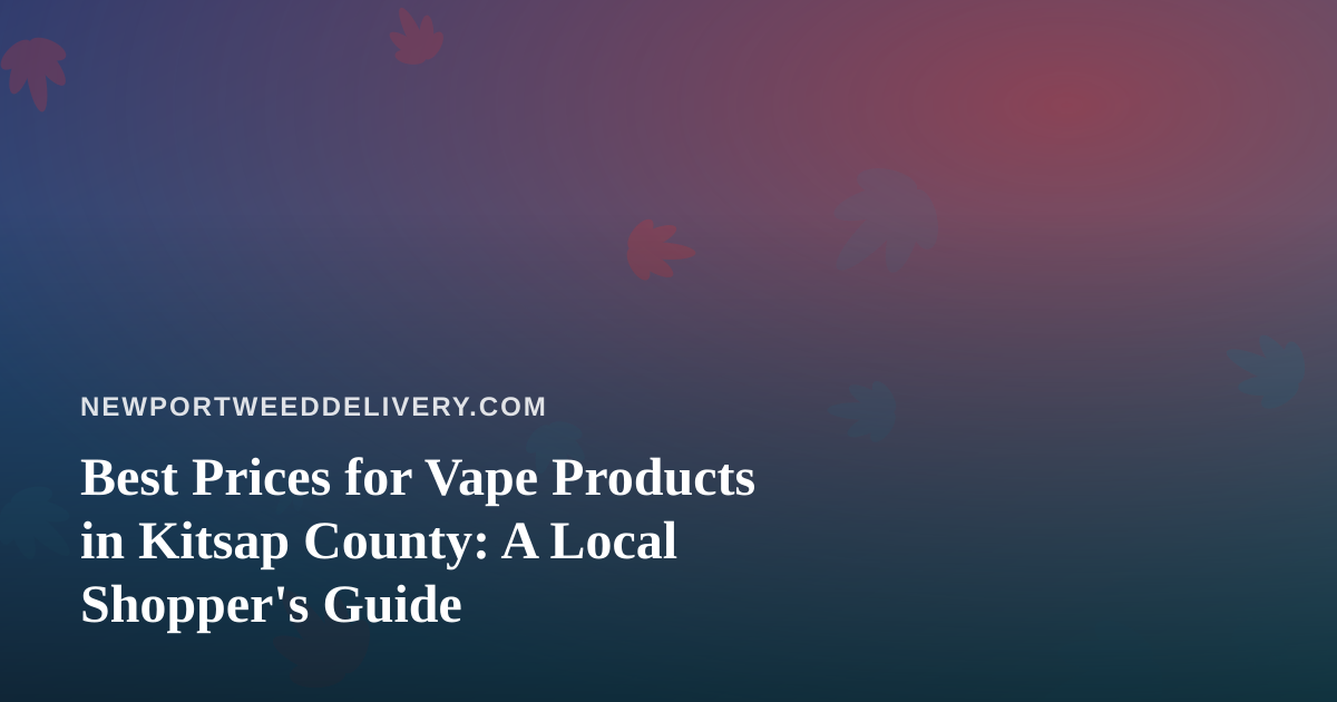 Best Prices for Vape Products in Kitsap County: A Local Shopper’s Guide