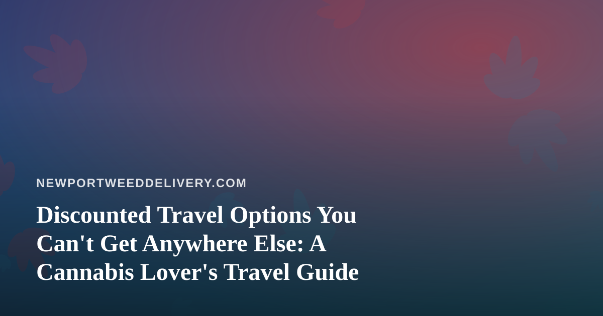 Discounted Travel Options You Can’t Get Anywhere Else: A Cannabis Lover’s Travel Guide