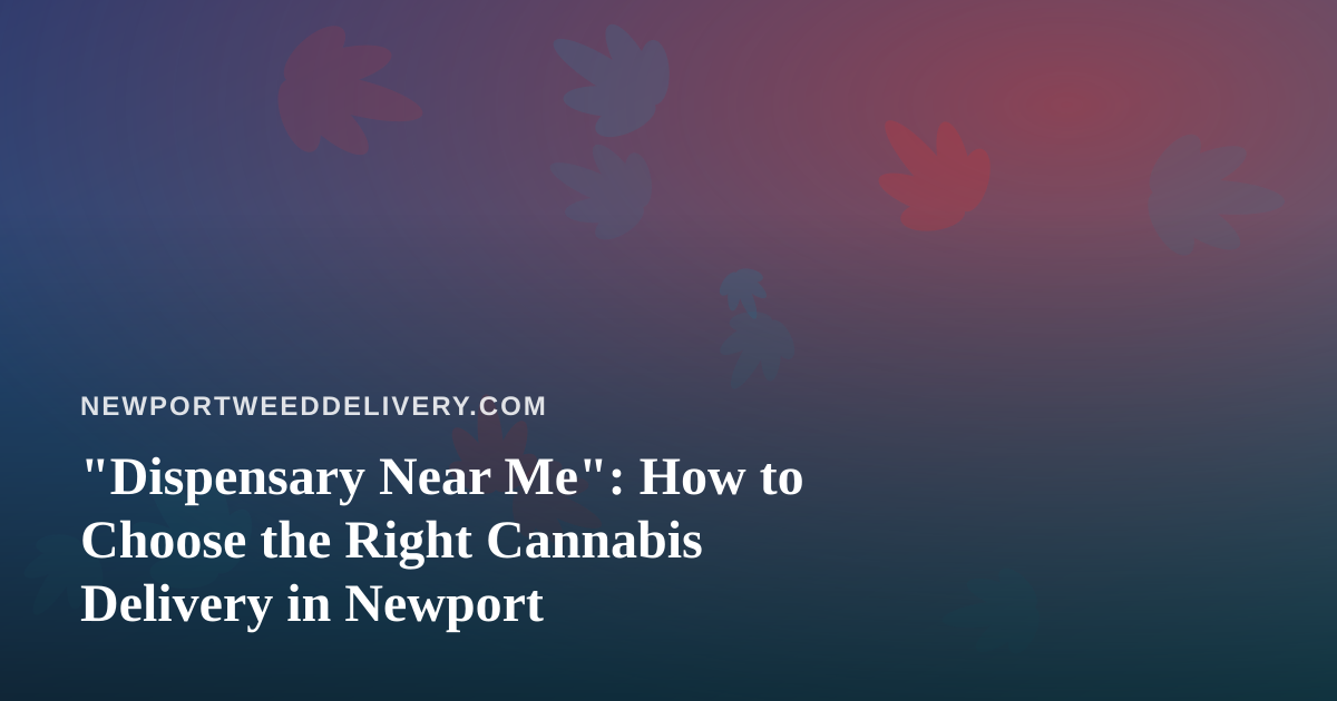 “Dispensary Near Me”: How to Choose the Right Cannabis Delivery in Newport