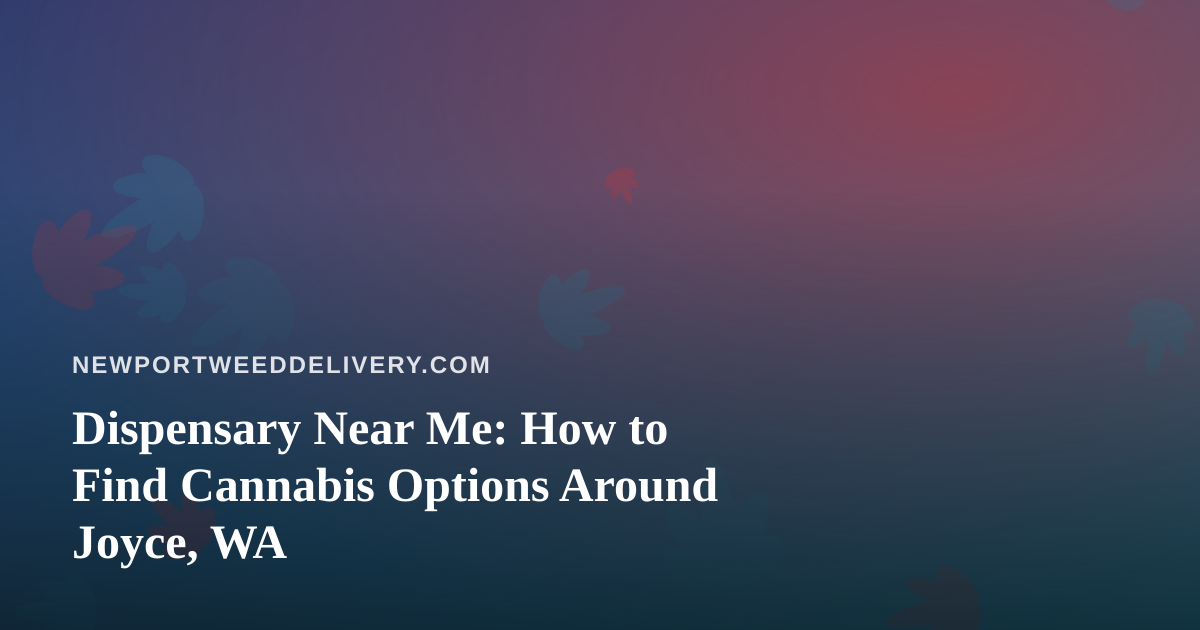 Dispensary Near Me: How to Find Cannabis Options Around Joyce, WA