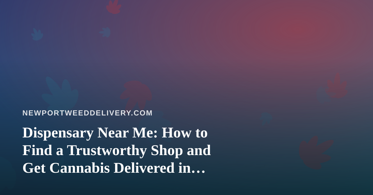 Dispensary Near Me: How to Find a Trustworthy Shop and Get Cannabis Delivered in Newport
