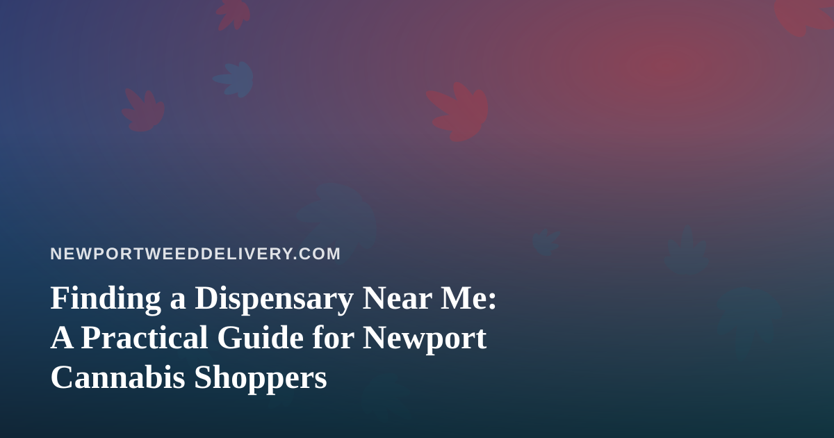 Finding a Dispensary Near Me: A Practical Guide for Newport Cannabis Shoppers
