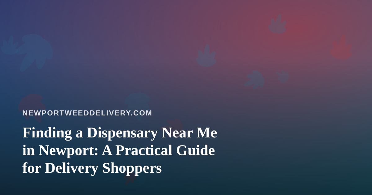 Finding a Dispensary Near Me in Newport: A Practical Guide for Delivery Shoppers