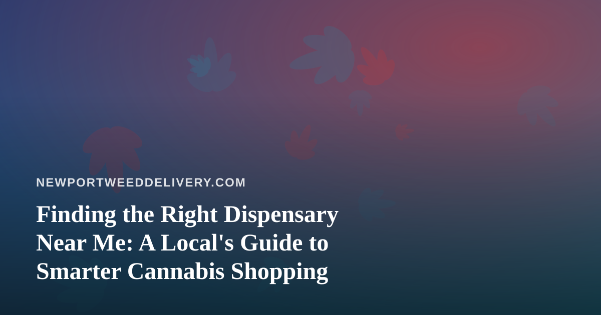Finding the Right Dispensary Near Me: A Local’s Guide to Smarter Cannabis Shopping