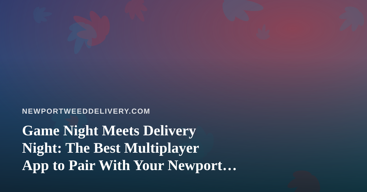 Game Night Meets Delivery Night: The Best Multiplayer App to Pair With Your Newport Order