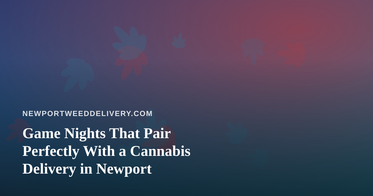 Game Nights That Pair Perfectly With a Cannabis Delivery in Newport