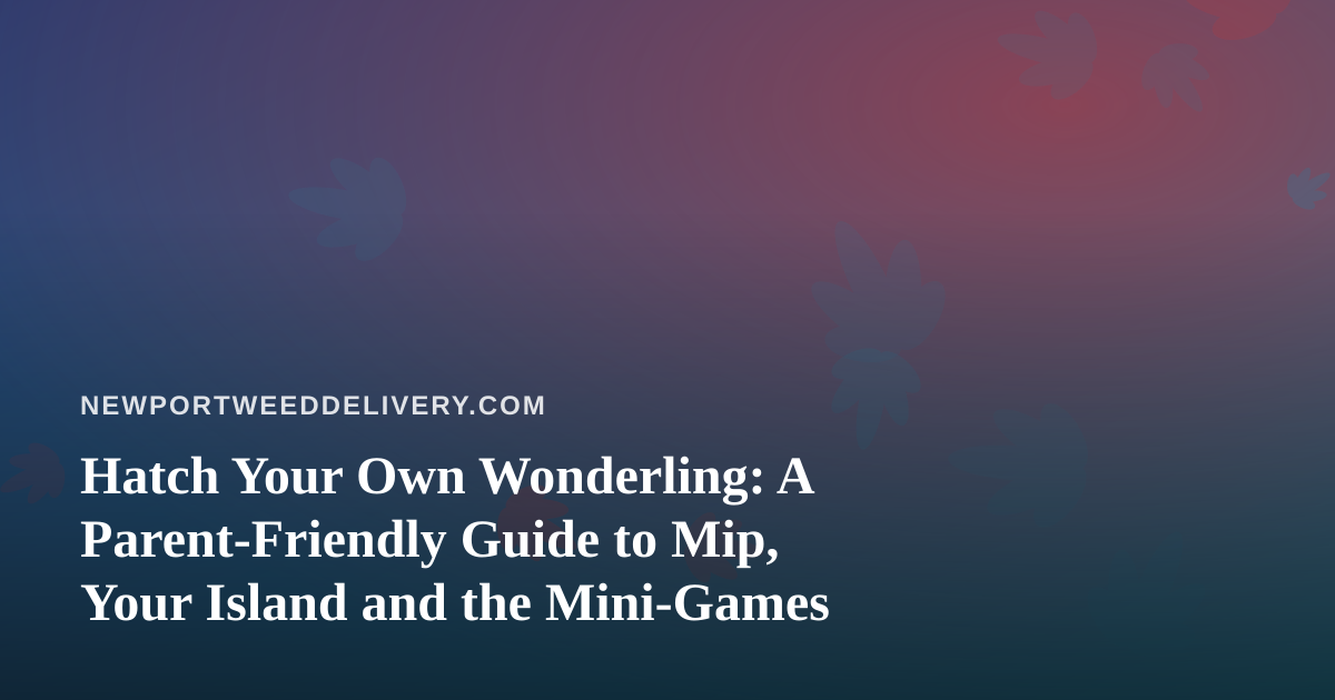 Hatch Your Own Wonderling: A Parent-Friendly Guide to Mip, Your Island and the Mini-Games