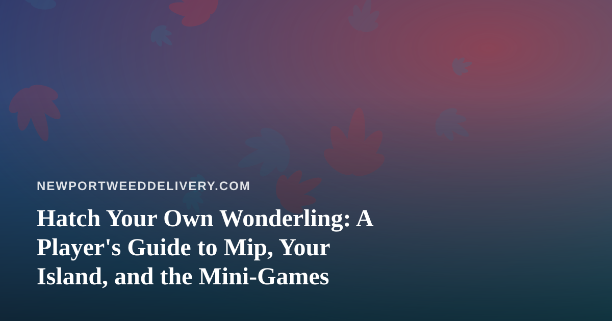 Hatch Your Own Wonderling: A Player’s Guide to Mip, Your Island, and the Mini-Games