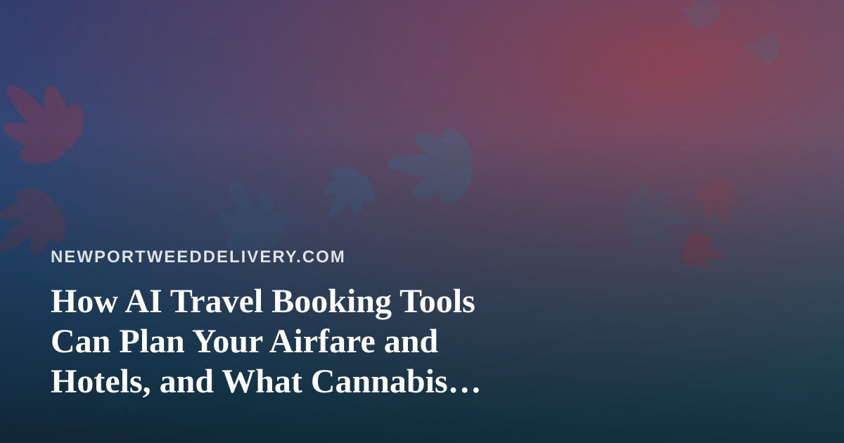 How AI Travel Booking Tools Can Plan Your Airfare and Hotels, and What Cannabis Travelers Should Check First