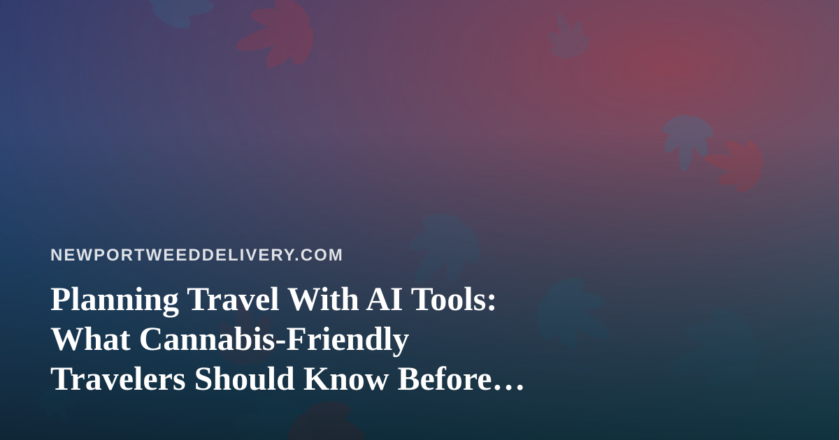 Planning Travel With AI Tools: What Cannabis-Friendly Travelers Should Know Before Booking