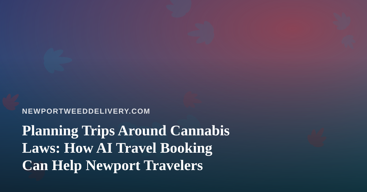 Planning Trips Around Cannabis Laws: How AI Travel Booking Can Help Newport Travelers
