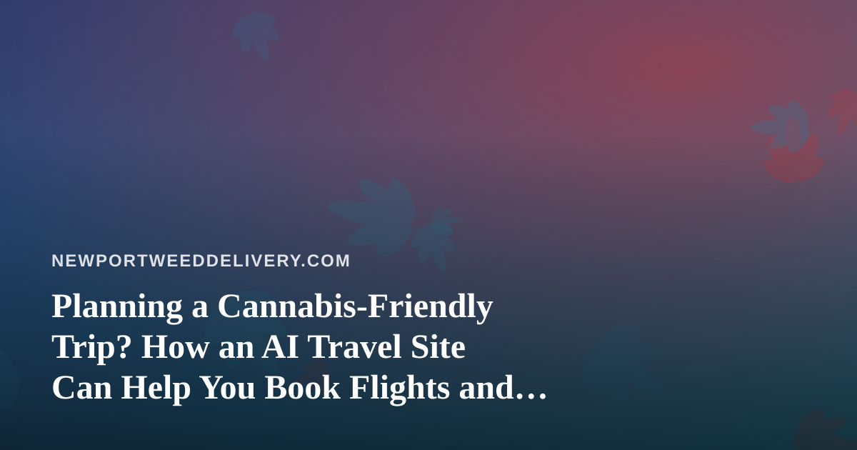 Planning a Cannabis-Friendly Trip? How an AI Travel Site Can Help You Book Flights and Hotels