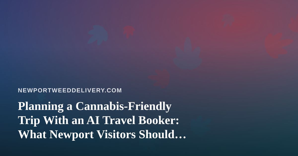 Planning a Cannabis-Friendly Trip With an AI Travel Booker: What Newport Visitors Should Know