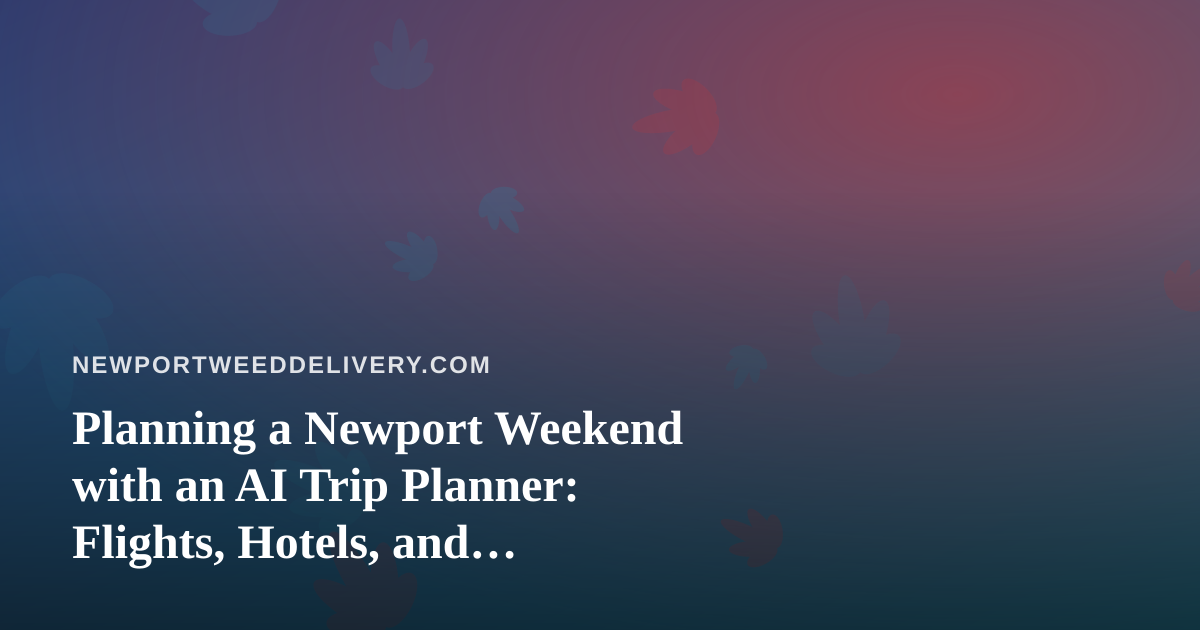 Planning a Newport Weekend with an AI Trip Planner: Flights, Hotels, and Cannabis-Friendly Stays