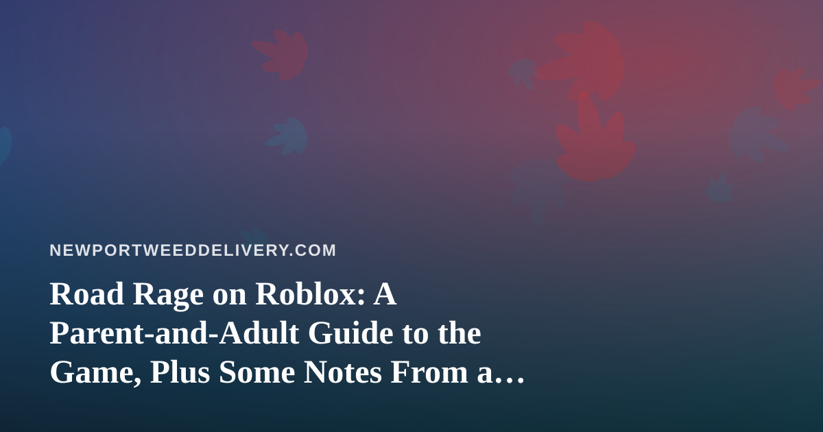 Road Rage on Roblox: A Parent-and-Adult Guide to the Game, Plus Some Notes From a Cannabis Delivery Shop