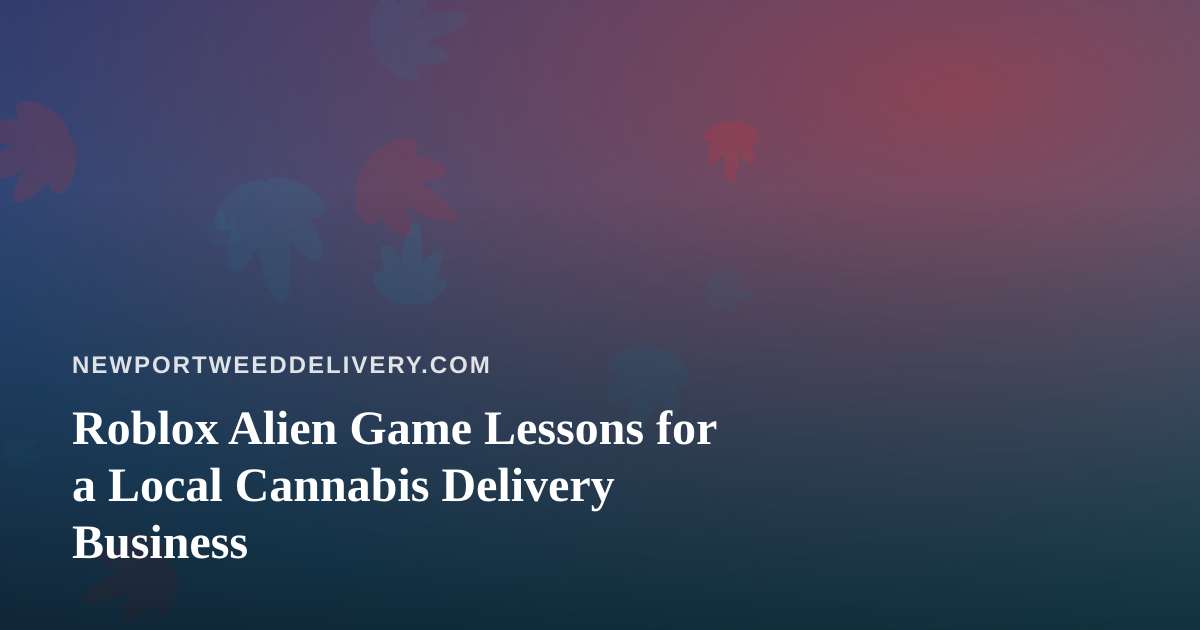 Roblox Alien Game Lessons for a Local Cannabis Delivery Business