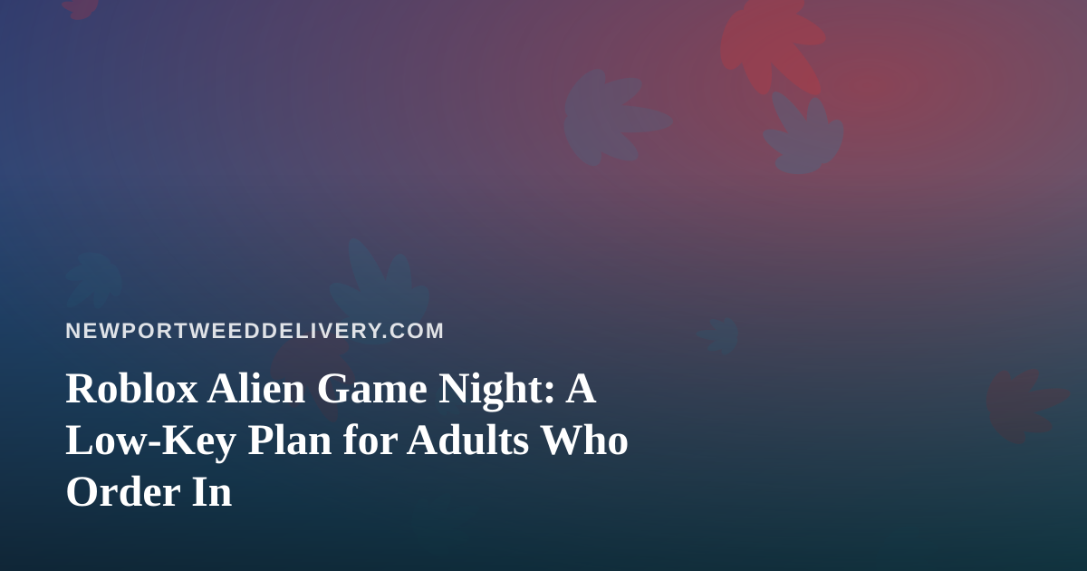 Roblox Alien Game Night: A Low-Key Plan for Adults Who Order In