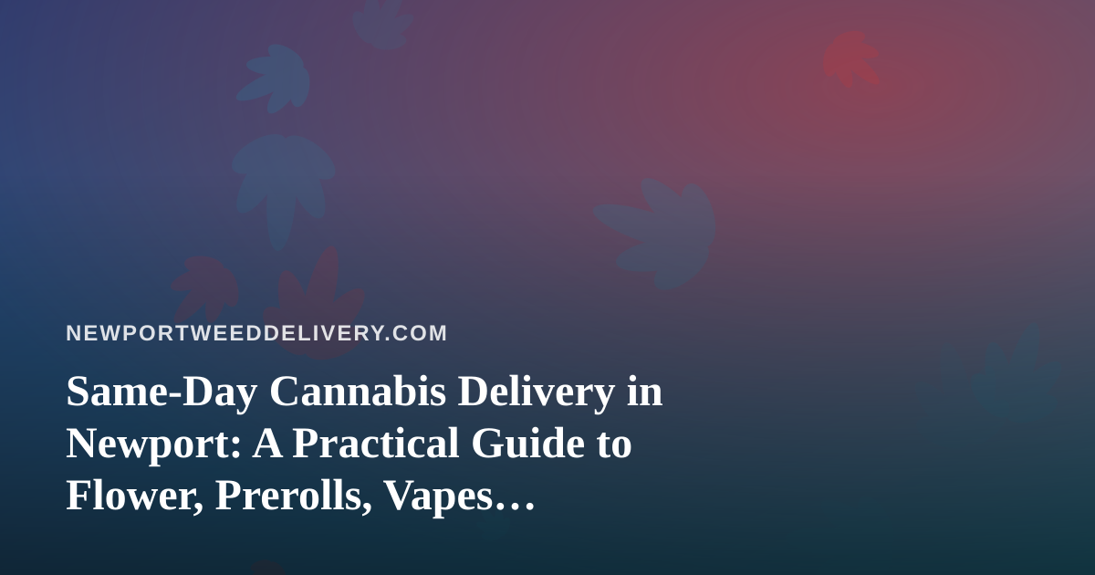 Same-Day Cannabis Delivery in Newport: A Practical Guide to Flower, Prerolls, Vapes, Edibles, and Concentrates