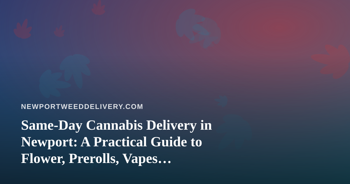 Same-Day Cannabis Delivery in Newport: A Practical Guide to Flower, Prerolls, Vapes, Edibles, and Concentrates