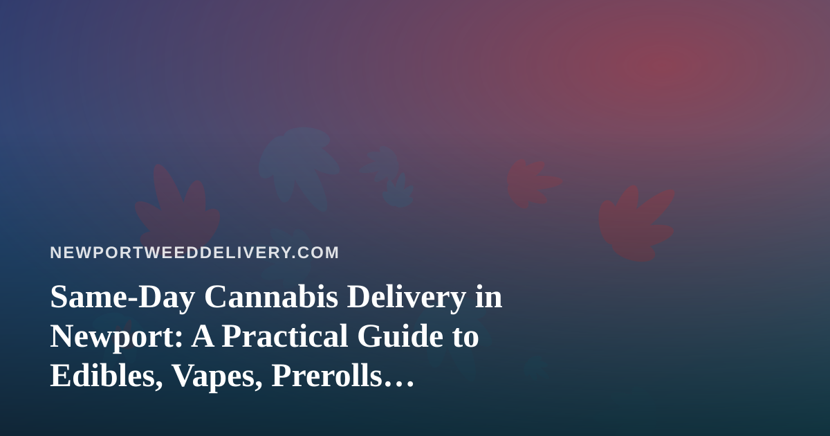 Same-Day Cannabis Delivery in Newport: A Practical Guide to Edibles, Vapes, Prerolls, Flower, and Concentrates