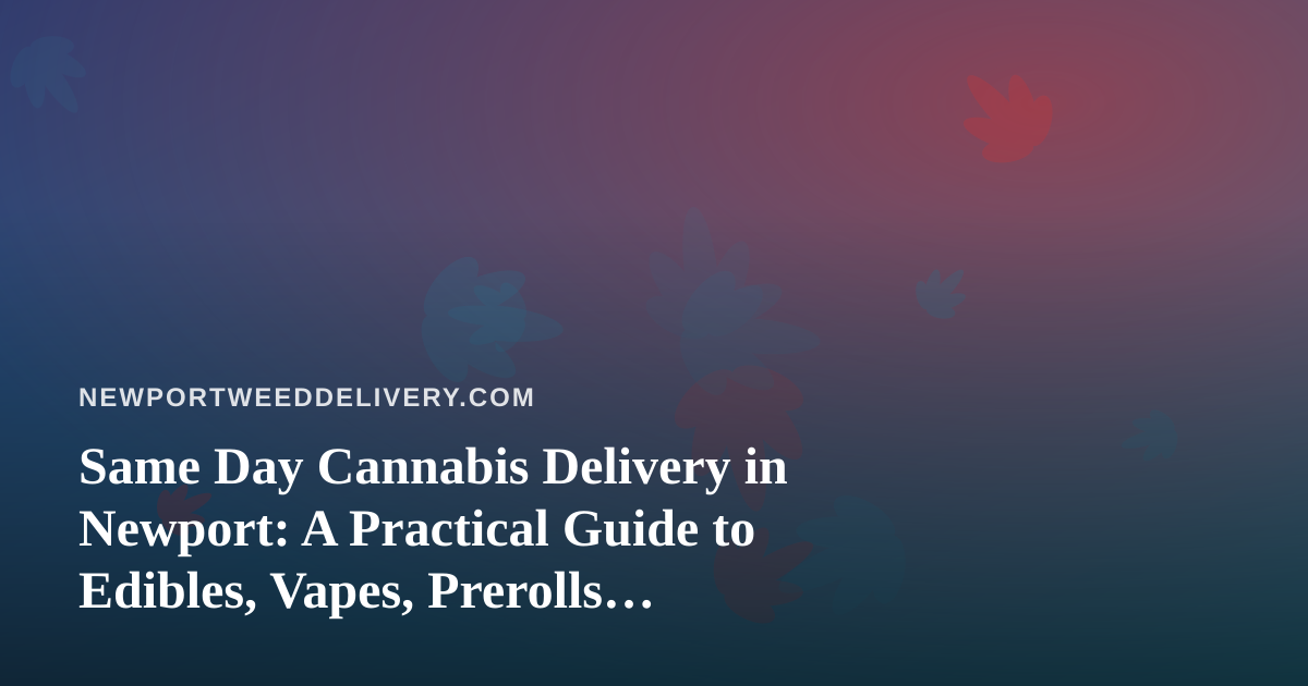 Same Day Cannabis Delivery in Newport: A Practical Guide to Edibles, Vapes, Prerolls, Flower, and Concentrates