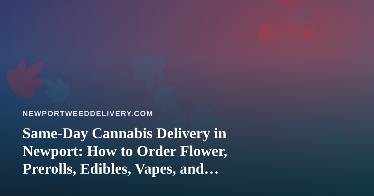 Same-Day Cannabis Delivery in Newport: How to Order Flower, Prerolls, Edibles, Vapes, and Concentrates