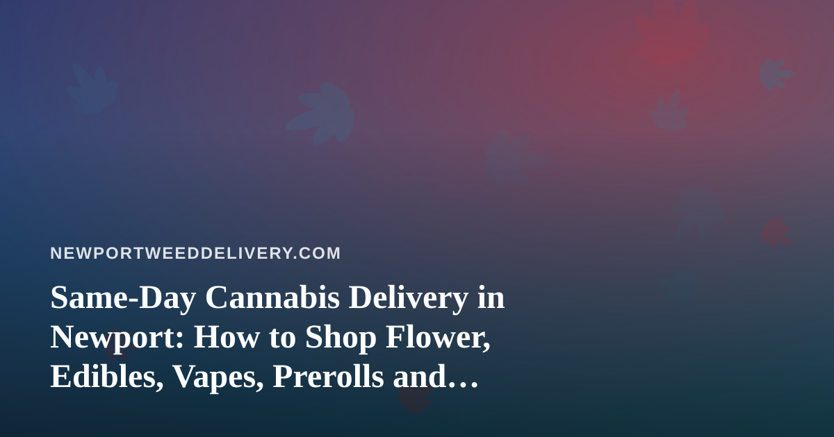 Same-Day Cannabis Delivery in Newport: How to Shop Flower, Edibles, Vapes, Prerolls and Concentrates