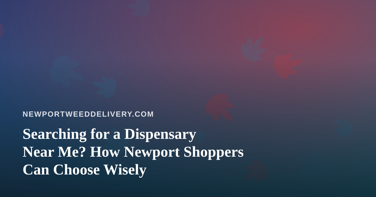 Searching for a Dispensary Near Me? How Newport Shoppers Can Choose Wisely
