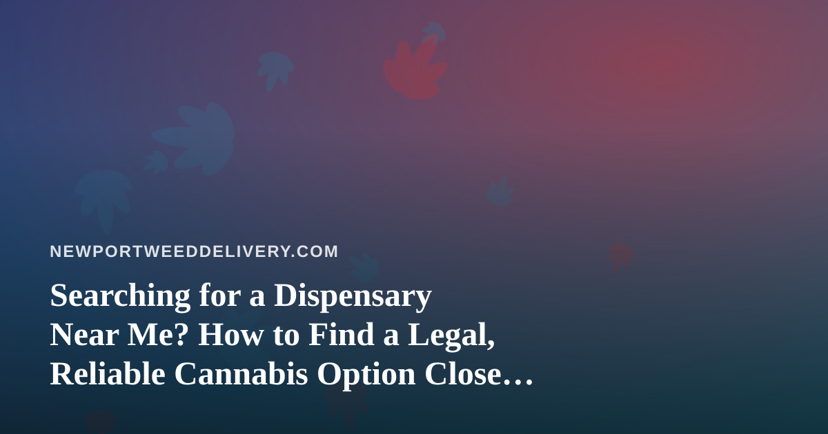 Searching for a Dispensary Near Me? How to Find a Legal, Reliable Cannabis Option Close to Home