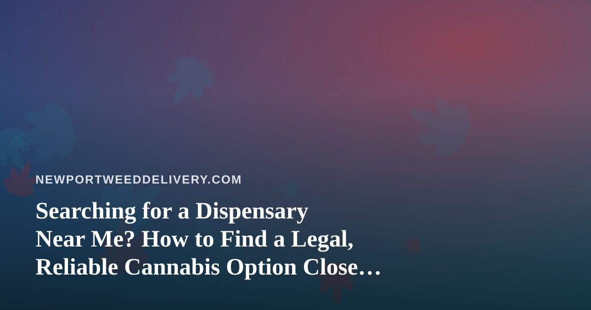 Searching for a Dispensary Near Me? How to Find a Legal, Reliable Cannabis Option Close to Home
