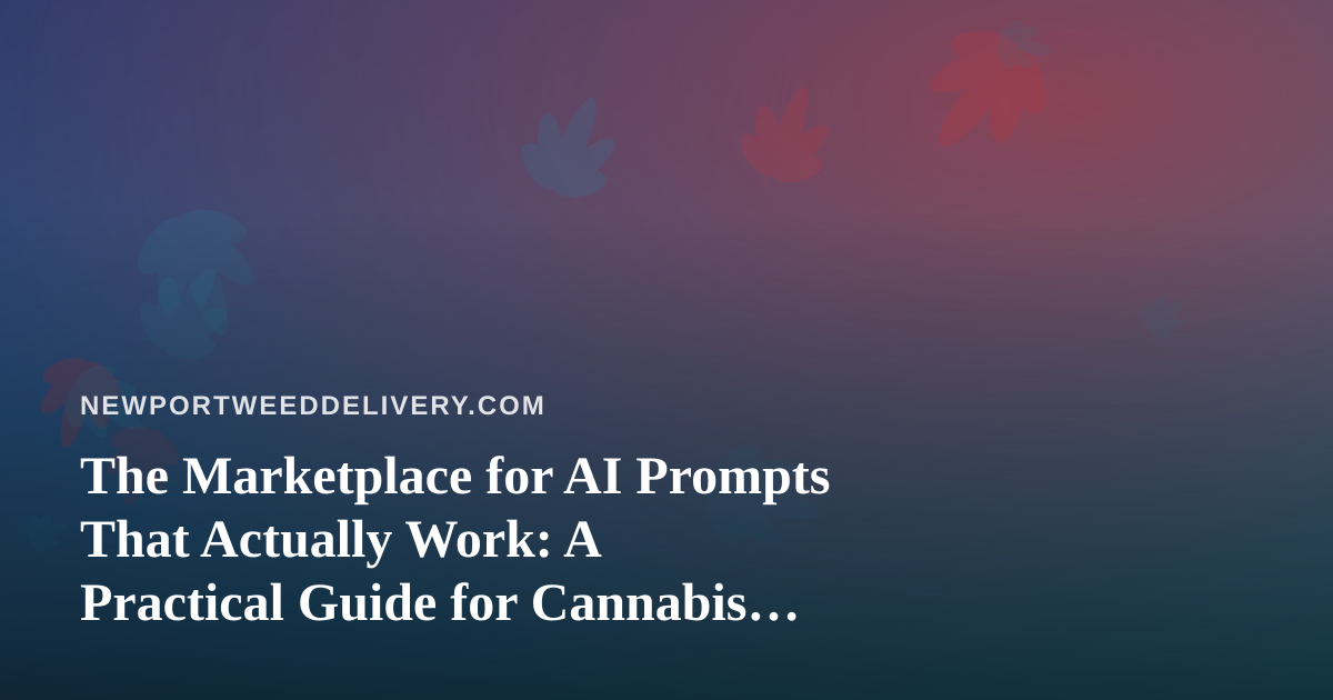 The Marketplace for AI Prompts That Actually Work: A Practical Guide for Cannabis Delivery Teams