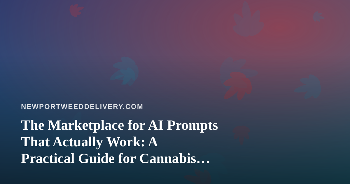 The Marketplace for AI Prompts That Actually Work: A Practical Guide for Cannabis Delivery Operators