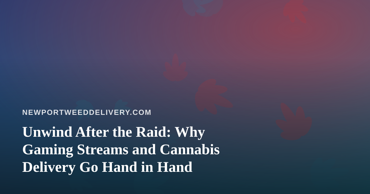 Unwind After the Raid: Why Gaming Streams and Cannabis Delivery Go Hand in Hand